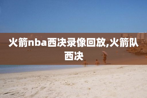 火箭nba西决录像回放,火箭队西决
