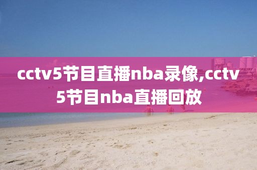 cctv5节目直播nba录像,cctv5节目nba直播回放