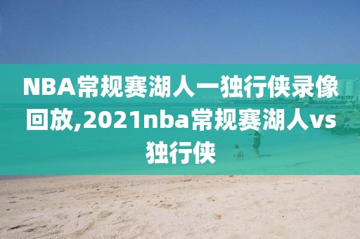 NBA常规赛湖人一独行侠录像回放,2021nba常规赛湖人vs独行侠
