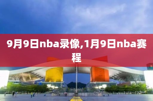 9月9日nba录像,1月9日nba赛程