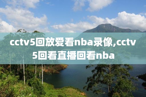 cctv5回放爱看nba录像,cctv5回看直播回看nba