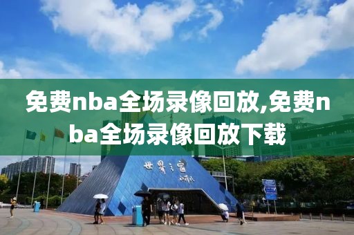 免费nba全场录像回放,免费nba全场录像回放下载