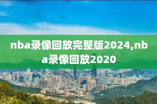 nba录像回放完整版2024,nba录像回放2020