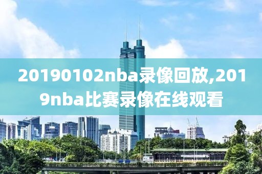 20190102nba录像回放,2019nba比赛录像在线观看
