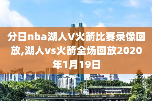 分日nba湖人V火箭比赛录像回放,湖人vs火箭全场回放2020年1月19日