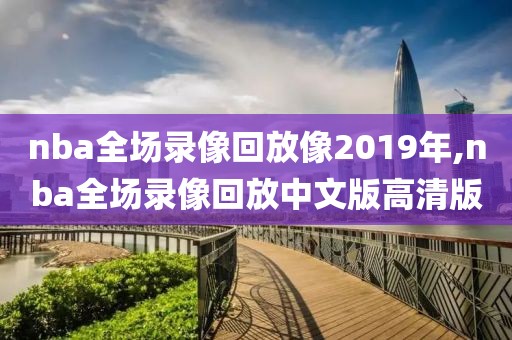 nba全场录像回放像2019年,nba全场录像回放中文版高清版