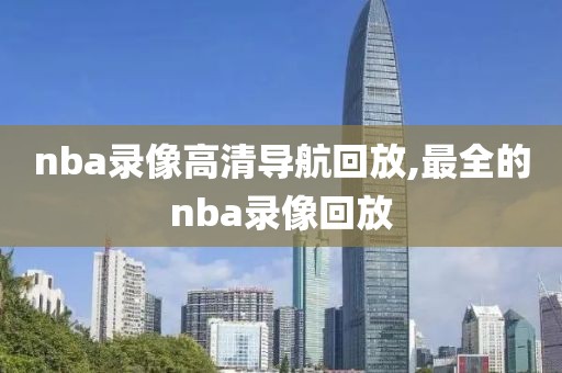 nba录像高清导航回放,最全的nba录像回放