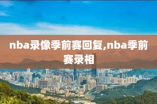 nba录像季前赛回复,nba季前赛录相