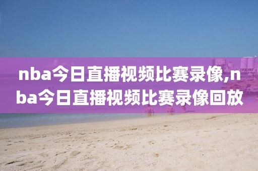 nba今日直播视频比赛录像,nba今日直播视频比赛录像回放