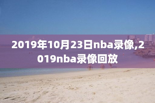 2019年10月23日nba录像,2019nba录像回放