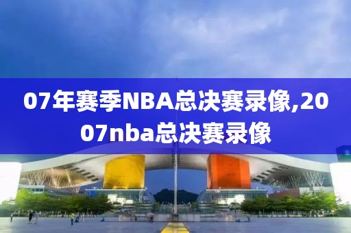 07年赛季NBA总决赛录像,2007nba总决赛录像