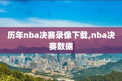 历年nba决赛录像下载,nba决赛数据