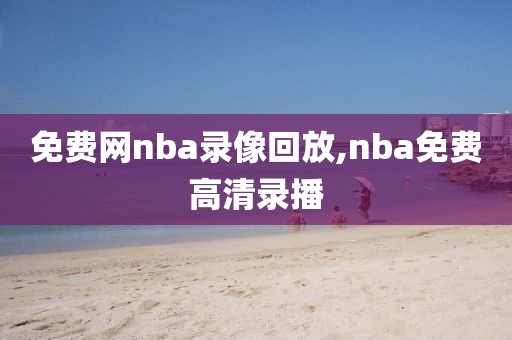 免费网nba录像回放,nba免费高清录播