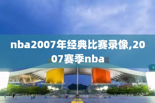 nba2007年经典比赛录像,2007赛季nba