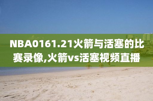 NBA0161.21火箭与活塞的比赛录像,火箭vs活塞视频直播