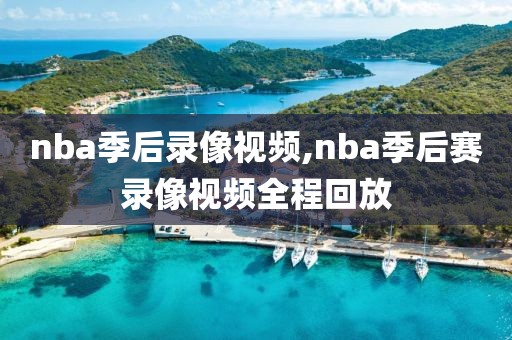 nba季后录像视频,nba季后赛录像视频全程回放
