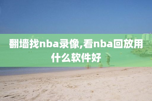 翻墙找nba录像,看nba回放用什么软件好