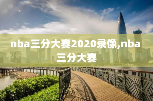 nba三分大赛2020录像,nba 三分大赛