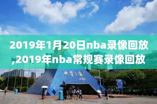 2019年1月20日nba录像回放,2019年nba常规赛录像回放
