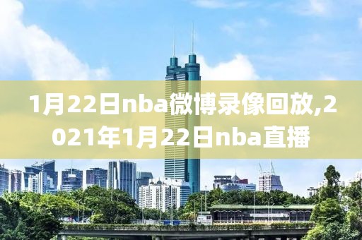 1月22日nba微博录像回放,2021年1月22日nba直播