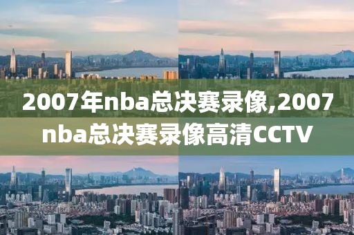 2007年nba总决赛录像,2007nba总决赛录像高清CCTV