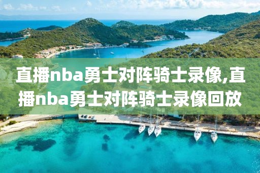 直播nba勇士对阵骑士录像,直播nba勇士对阵骑士录像回放
