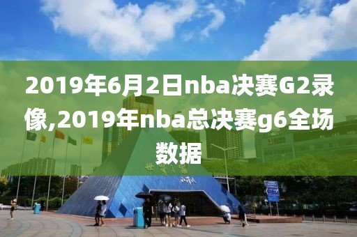 2019年6月2日nba决赛G2录像,2019年nba总决赛g6全场数据