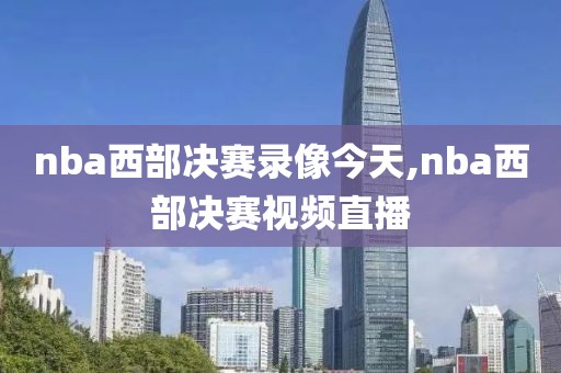 nba西部决赛录像今天,nba西部决赛视频直播