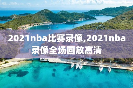 2021nba比赛录像,2021nba录像全场回放高清