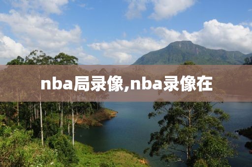 nba局录像,nba录像在