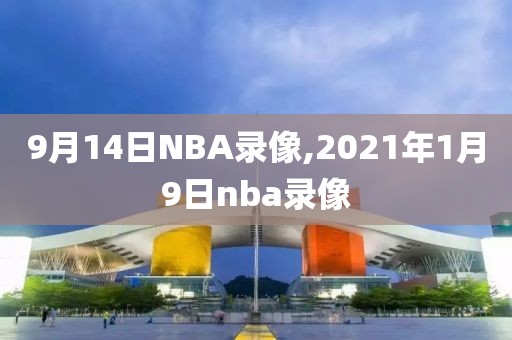 9月14日NBA录像,2021年1月9日nba录像