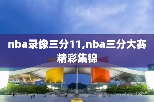 nba录像三分11,nba三分大赛精彩集锦