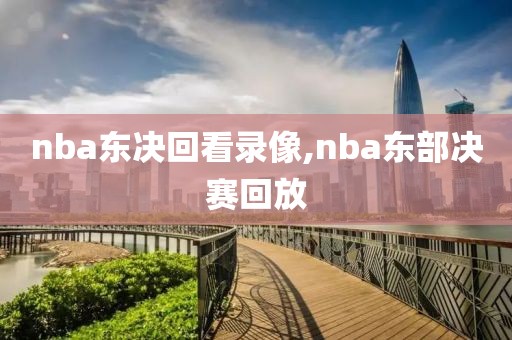 nba东决回看录像,nba东部决赛回放