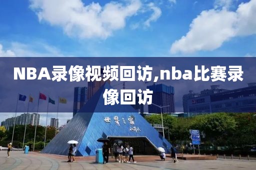 NBA录像视频回访,nba比赛录像回访