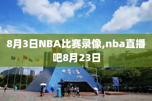 8月3日NBA比赛录像,nba直播吧8月23日