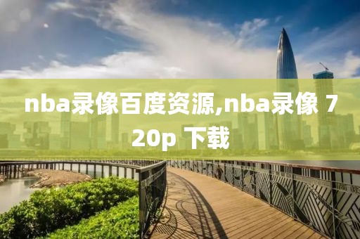 nba录像百度资源,nba录像 720p 下载
