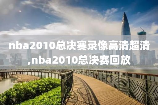 nba2010总决赛录像高清超清,nba2010总决赛回放