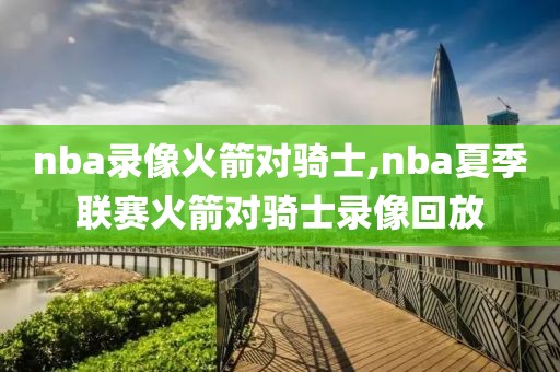 nba录像火箭对骑士,nba夏季联赛火箭对骑士录像回放