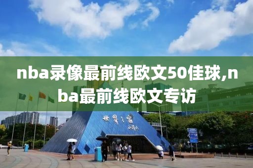 nba录像最前线欧文50佳球,nba最前线欧文专访