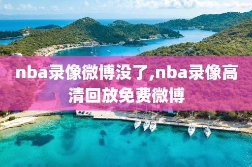 nba录像微博没了,nba录像高清回放免费微博