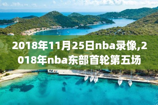 2018年11月25日nba录像,2018年nba东部首轮第五场