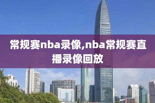 常规赛nba录像,nba常规赛直播录像回放