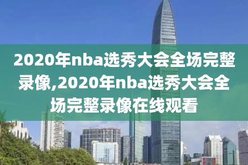 2020年nba选秀大会全场完整录像,2020年nba选秀大会全场完整录像在线观看