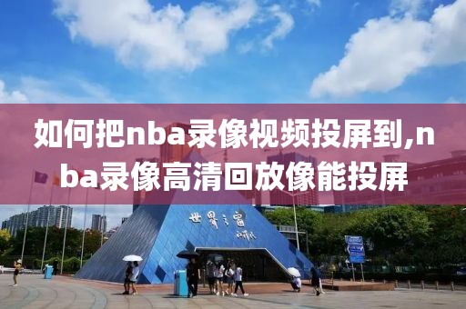 如何把nba录像视频投屏到,nba录像高清回放像能投屏
