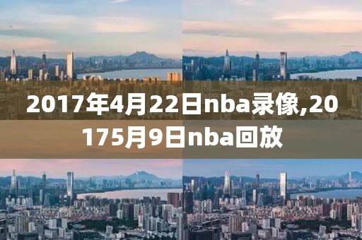 2017年4月22日nba录像,20175月9日nba回放