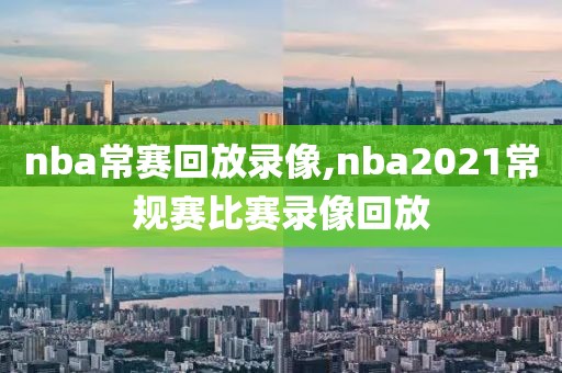 nba常赛回放录像,nba2021常规赛比赛录像回放