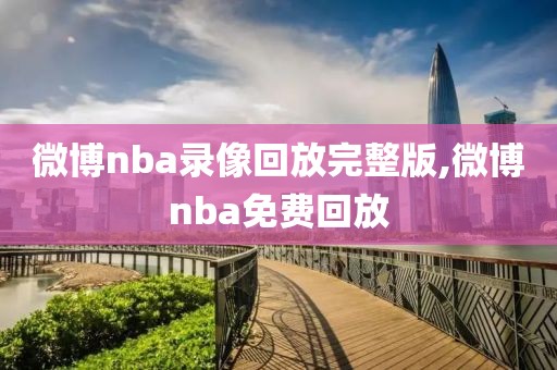 微博nba录像回放完整版,微博nba免费回放