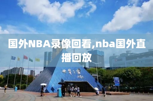 国外NBA录像回看,nba国外直播回放