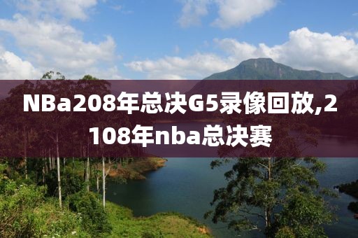 NBa208年总决G5录像回放,2108年nba总决赛
