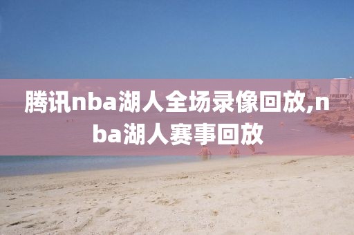 腾讯nba湖人全场录像回放,nba湖人赛事回放